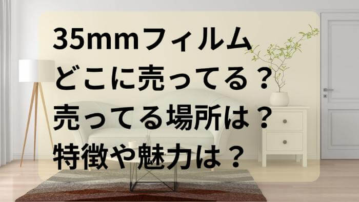 35mmフィルムはどこに売ってる？売ってる場所は？特徴や魅力は？