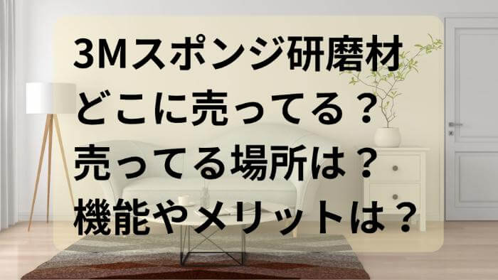 3Mスポンジ研磨材の売ってる場所！どこに売ってる？機能やメリットは？