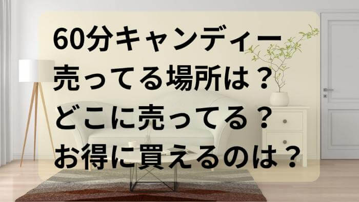 60分キャンディーの売ってる場所は？どこに売ってる？お得に買えるのは？