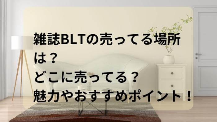 雑誌BLTの売ってる場所は？どこに売ってる？魅力やおすすめポイントは？