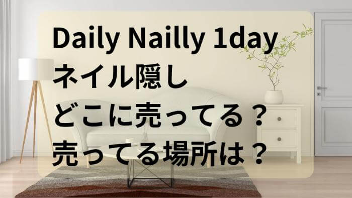 Daily Nailly 1dayネイル隠しどこに売ってる？売ってる場所は？