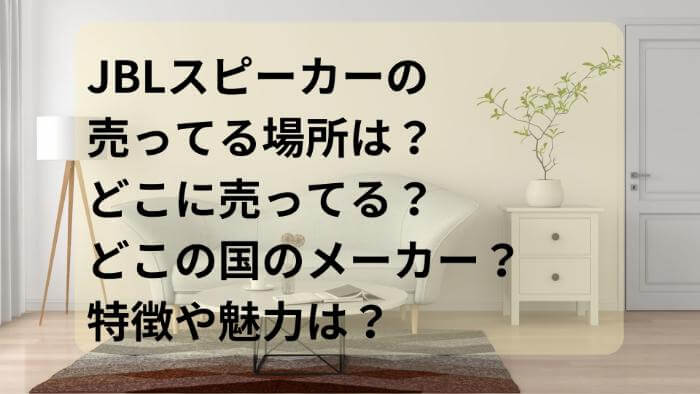 JBLスピーカーの売ってる場所は？どこに売ってる？どこの国のメーカー？特徴や魅力は？