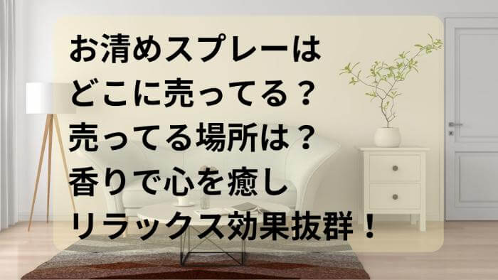 お清めスプレーはどこに売ってる？売ってる場所は？香りで心を癒しリラックス効果抜群！