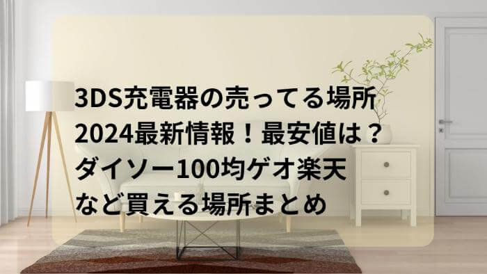 3DS充電器の売ってる場所2024最新情報！最安値は？ダイソー100均ゲオ楽天など買える場所まとめ