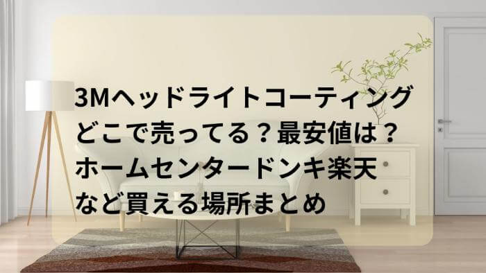 3Mヘッドライトコーティングはどこで売ってる？最安値は？ホームセンタードンキ楽天など買える場所まとめ