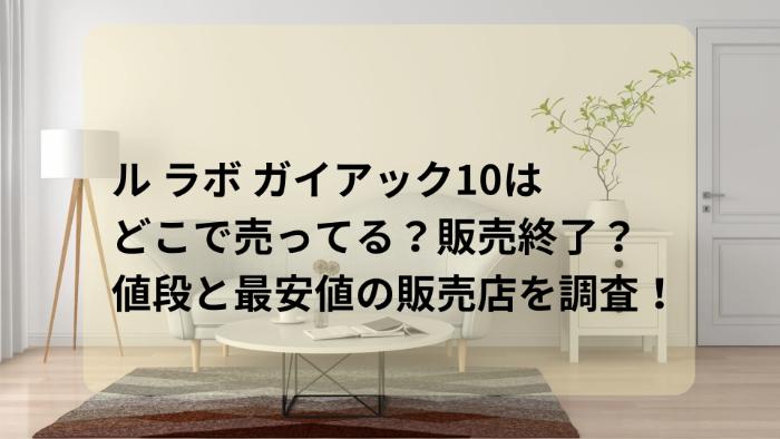 ル ラボ ガイアック10はどこで売ってる？販売終了？値段と最安値の販売店を調査！