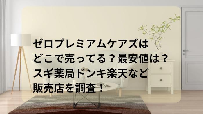 ゼロプレミアムケアズはどこで売ってる？最安値は？スギ薬局ドンキ楽天など販売店を調査！